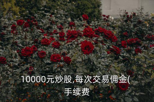 1萬(wàn)股票手續(xù)費(fèi),60萬(wàn)股票賣出手續(xù)費(fèi)多少