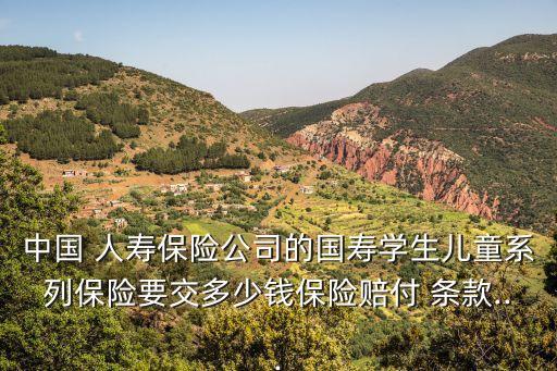 中國 人壽保險公司的國壽學生兒童系列保險要交多少錢保險賠付 條款...