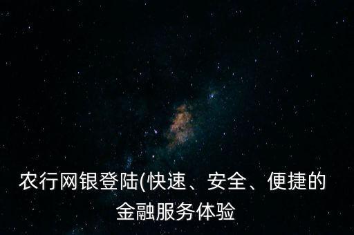農(nóng)行網(wǎng)銀登陸(快速、安全、便捷的 金融服務(wù)體驗(yàn)