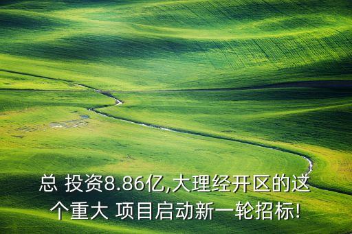 總 投資8.86億,大理經(jīng)開區(qū)的這個重大 項(xiàng)目啟動新一輪招標(biāo)!