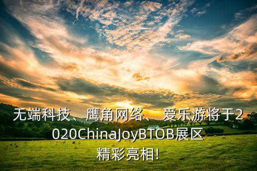 無端科技、鷹角網(wǎng)絡(luò)、 愛樂游將于2020ChinaJoyBTOB展區(qū)精彩亮相!