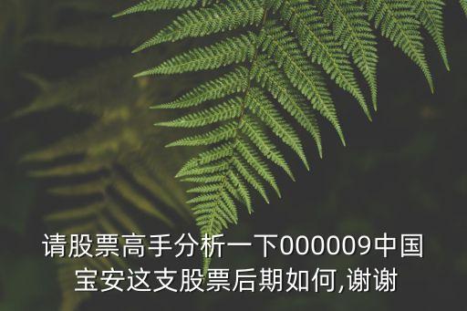請(qǐng)股票高手分析一下000009中國(guó) 寶安這支股票后期如何,謝謝