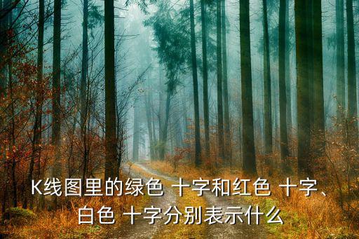 K線圖里的綠色 十字和紅色 十字、白色 十字分別表示什么