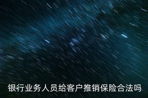  銀行業(yè)務人員給客戶推銷保險合法嗎