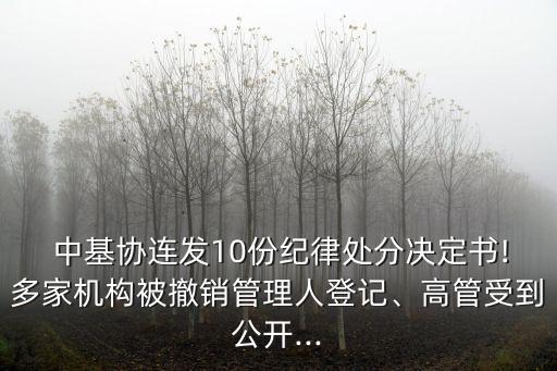  中基協(xié)連發(fā)10份紀(jì)律處分決定書!多家機(jī)構(gòu)被撤銷管理人登記、高管受到公開...