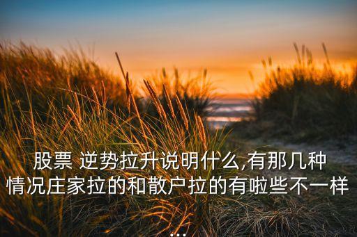  股票 逆勢(shì)拉升說(shuō)明什么,有那幾種情況莊家拉的和散戶拉的有啦些不一樣...