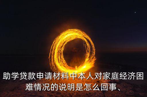 助學(xué)貸款申請材料中本人對家庭經(jīng)濟(jì)困難情況的說明是怎么回事、