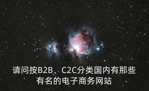 請問按B2B、C2C分類國內(nèi)有那些有名的電子商務(wù)網(wǎng)站
