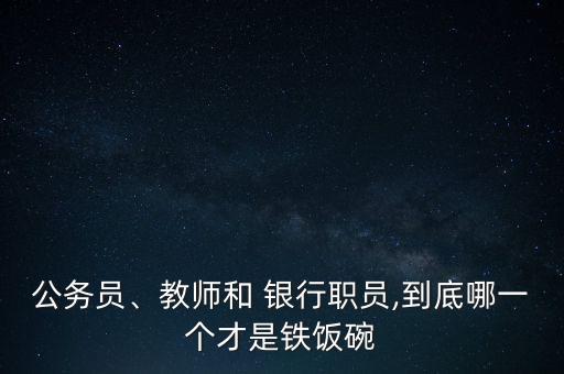 公務(wù)員、教師和 銀行職員,到底哪一個才是鐵飯碗