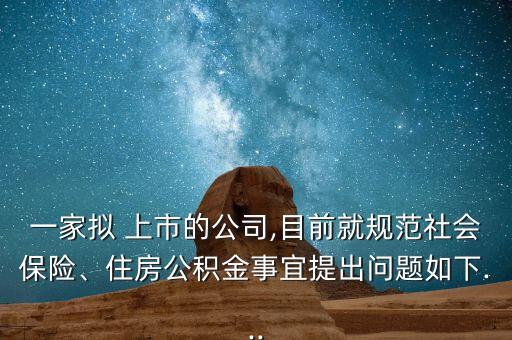 一家擬 上市的公司,目前就規(guī)范社會(huì)保險(xiǎn)、住房公積金事宜提出問(wèn)題如下...