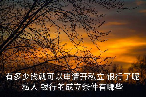 有多少錢就可以申請(qǐng)開私立 銀行了呢私人 銀行的成立條件有哪些