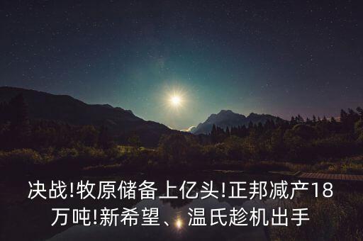 決戰(zhàn)!牧原儲備上億頭!正邦減產18萬噸!新希望、 溫氏趁機出手