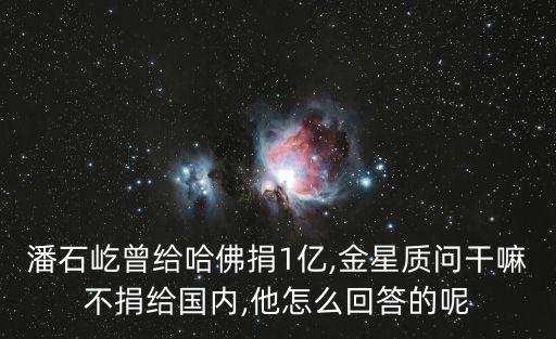 潘石屹曾給哈佛捐1億,金星質(zhì)問干嘛不捐給國(guó)內(nèi),他怎么回答的呢