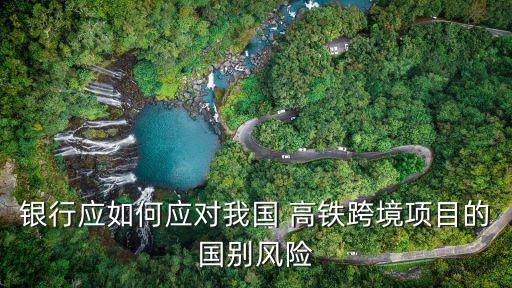 銀行應(yīng)如何應(yīng)對我國 高鐵跨境項(xiàng)目的國別風(fēng)險