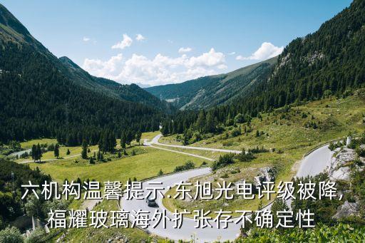 六機(jī)構(gòu)溫馨提示:東旭光電評級被降,福耀玻璃海外擴(kuò)張存不確定性