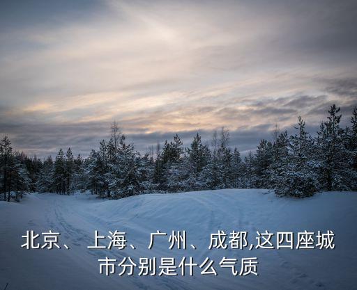 北京、 上海、廣州、成都,這四座城市分別是什么氣質(zhì)