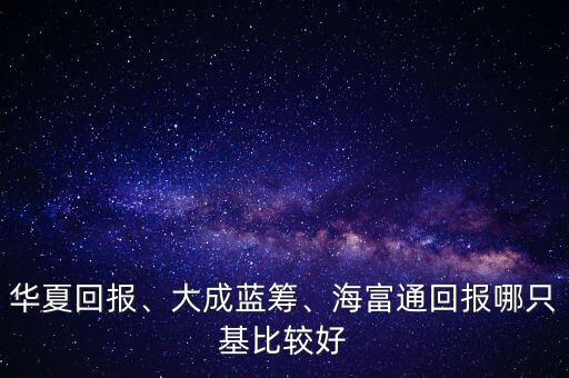 華夏回報(bào)、大成藍(lán)籌、海富通回報(bào)哪只基比較好