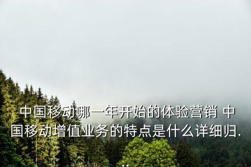  中國移動哪一年開始的體驗(yàn)營銷 中國移動增值業(yè)務(wù)的特點(diǎn)是什么詳細(xì)歸...