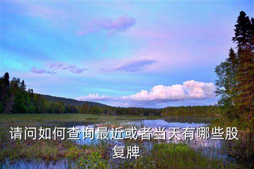 請(qǐng)問如何查詢最近或者當(dāng)天有哪些股 復(fù)牌