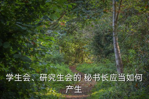學(xué)生會(huì)、研究生會(huì)的 秘書(shū)長(zhǎng)應(yīng)當(dāng)如何產(chǎn)生
