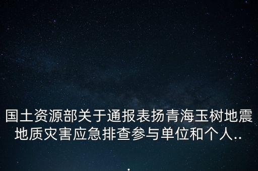 國土資源部關(guān)于通報表揚青海玉樹地震地質(zhì)災害應(yīng)急排查參與單位和個人...