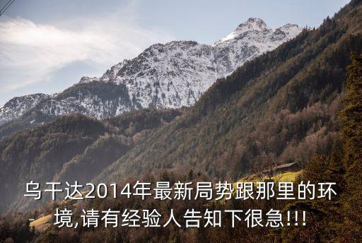 烏干達(dá)2014年最新局勢跟那里的環(huán)境,請有經(jīng)驗(yàn)人告知下很急!!!