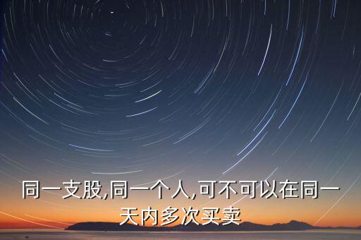 同一支股,同一個人,可不可以在同一天內多次買賣