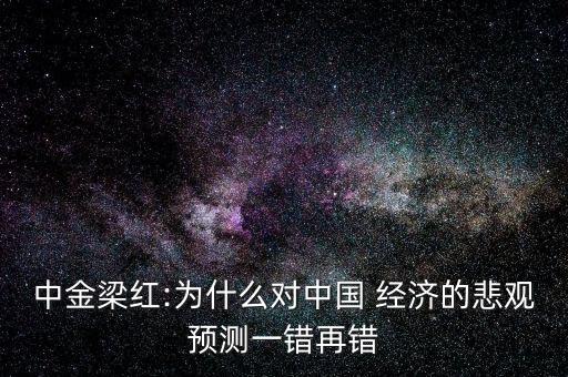 中金梁紅:為什么對中國 經濟的悲觀預測一錯再錯