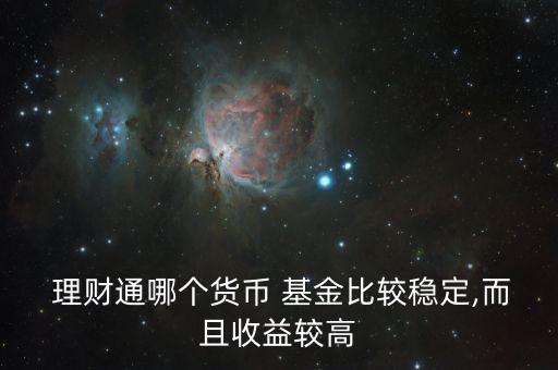  理財(cái)通哪個貨幣 基金比較穩(wěn)定,而且收益較高