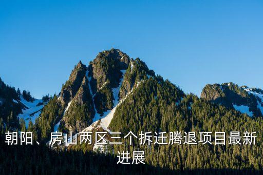 朝陽、房山兩區(qū)三個拆遷騰退項目最新進(jìn)展