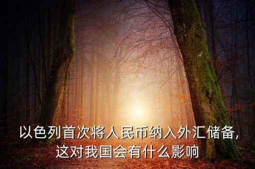  以色列首次將人民幣納入外匯儲(chǔ)備,這對(duì)我國會(huì)有什么影響