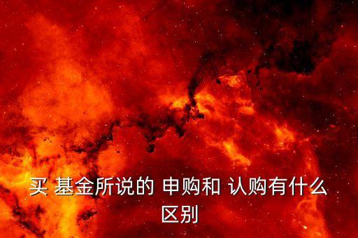 買(mǎi) 基金所說(shuō)的 申購(gòu)和 認(rèn)購(gòu)有什么區(qū)別