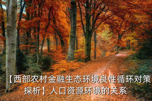 【西部農村金融生態(tài)環(huán)境良性循環(huán)對策探析】人口資源環(huán)境的關系