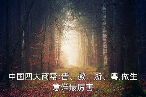 中國四大商幫:晉、徽、浙、粵,做生意誰最厲害