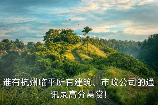 誰有杭州臨平所有建筑、市政公司的通訊錄高分懸賞!