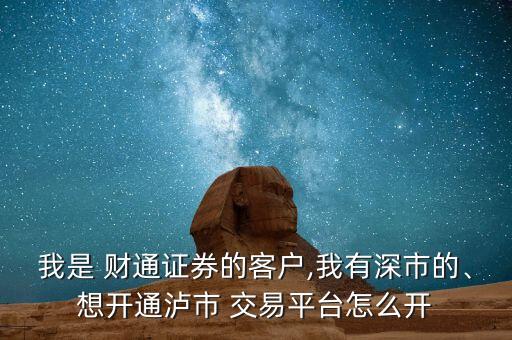 我是 財通證券的客戶,我有深市的、想開通瀘市 交易平臺怎么開