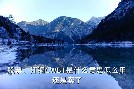 股票、江銅CWB1是什么意思怎么用還是賣了