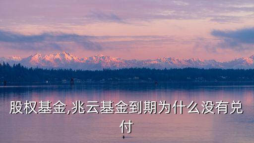 兆云股權基金,兆云基金到期為什么沒有兌付