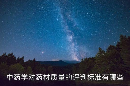 中藥學對藥材質量的評判標準有哪些