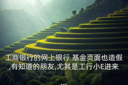 工商銀行的網上銀行 基金頁面也造假,有知道的朋友,尤其是工行小E進來...