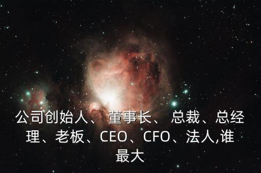 公司創(chuàng)始人、 董事長、 總裁、總經(jīng)理、老板、CEO、CFO、法人,誰最大