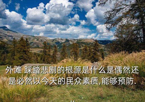 外灘 踩踏悲劇的根源是什么是偶然還是必然以今天的民眾素質,能夠預防...