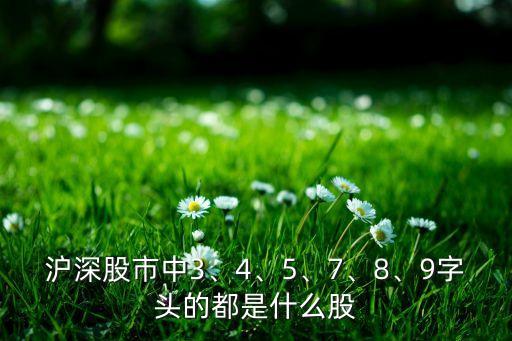 滬深股市中3、4、5、7、8、9字頭的都是什么股