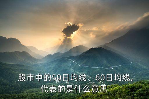  股市中的50日均線、60日均線,代表的是什么意思
