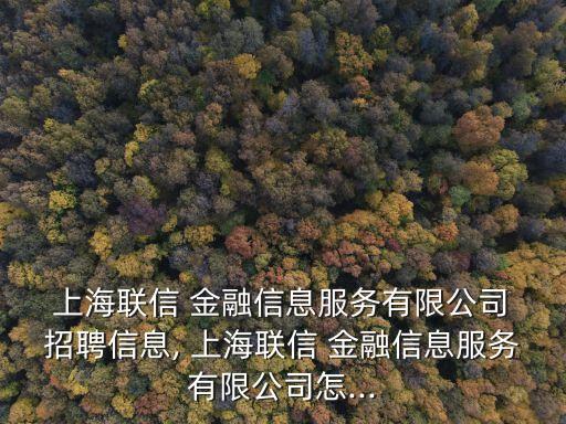  上海聯信 金融信息服務有限公司 招聘信息, 上海聯信 金融信息服務有限公司怎...