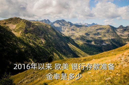 2016年以來 歐美 銀行存款準備金率是多少
