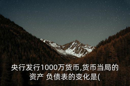 央行發(fā)行1000萬貨幣,貨幣當(dāng)局的資產(chǎn) 負債表的變化是(