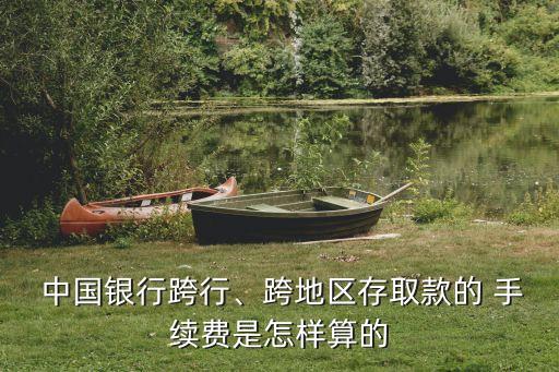  中國銀行跨行、跨地區(qū)存取款的 手續(xù)費是怎樣算的