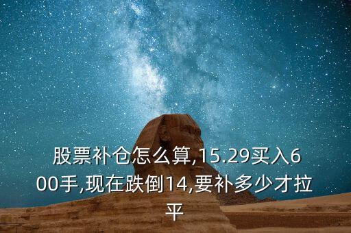  股票補(bǔ)倉(cāng)怎么算,15.29買入600手,現(xiàn)在跌倒14,要補(bǔ)多少才拉平