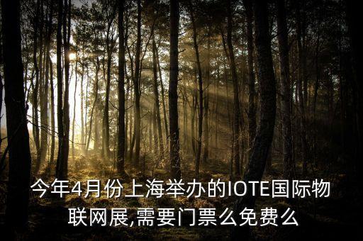 今年4月份上海舉辦的IOTE國際物 聯(lián)網(wǎng)展,需要門票么免費(fèi)么